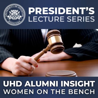 A hand holding a gavel with the words "President's Lecture Series, UHD Alumni Insight, Women on the Bench" overlaid.